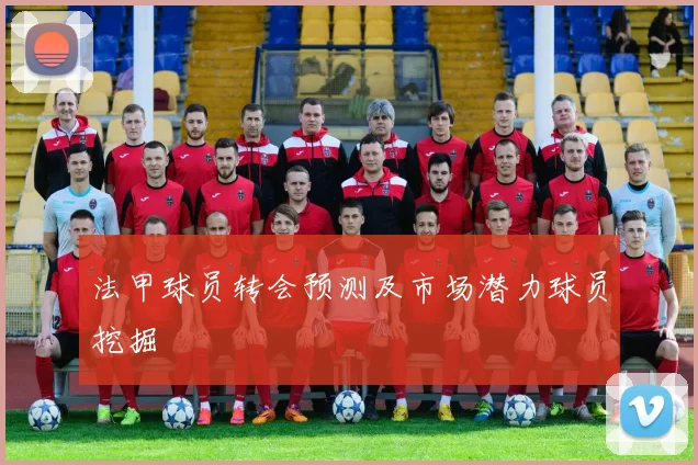 法甲球员转会预测及市场潜力球员挖掘