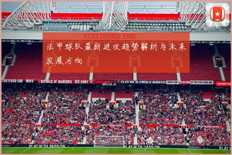 法甲球队最新进攻趋势解析与未来发展方向