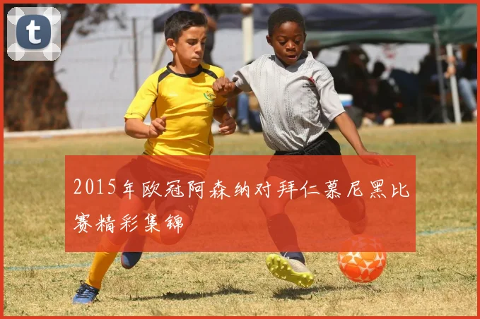 2015年欧冠阿森纳对拜仁慕尼黑比赛精彩集锦