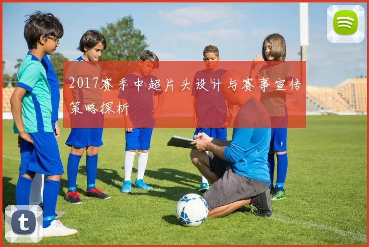 2017赛季中超片头设计与赛事宣传策略探析