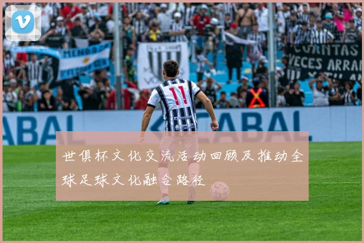 世俱杯文化交流活动回顾及推动全球足球文化融合路径