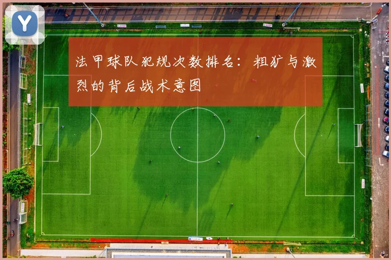 法甲球队犯规次数排名：粗犷与激烈的背后战术意图