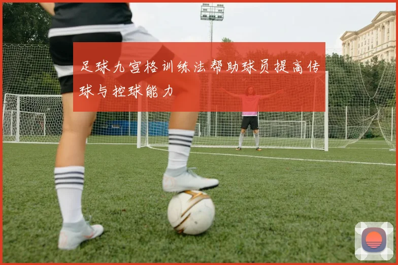 足球九宫格训练法帮助球员提高传球与控球能力