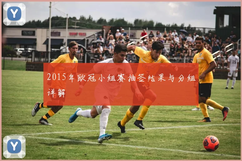 2015年欧冠小组赛抽签结果与分组详解