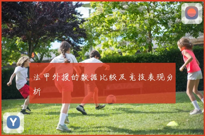 法甲外援的数据比较及竞技表现分析