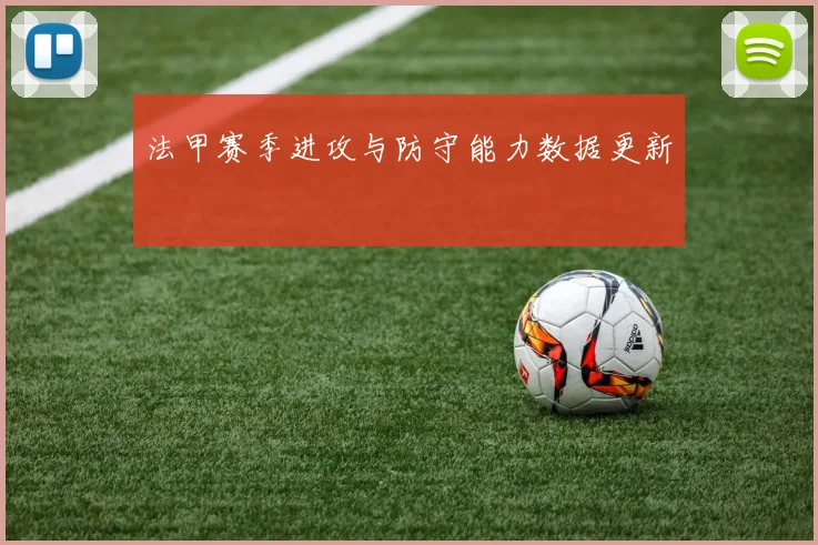 法甲赛季进攻与防守能力数据更新