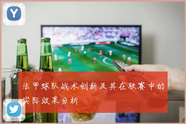 法甲球队战术创新及其在联赛中的实际效果分析